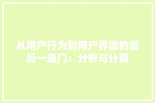 从用户行为到用户界面的最后一道门：分析与计算