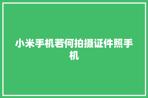 小米手机若何拍摄证件照手机