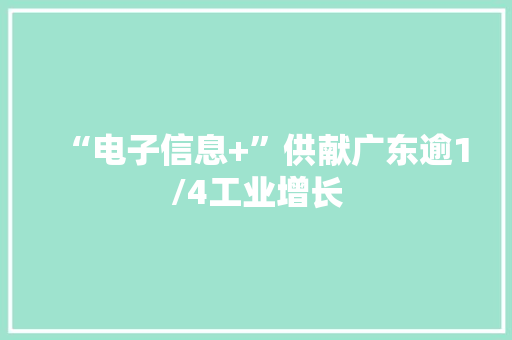“电子信息+”供献广东逾1/4工业增长