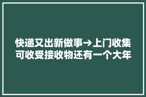 快递又出新做事→上门收集可收受接收物还有一个大年夜优惠