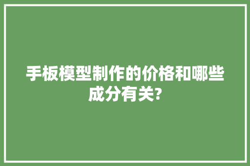 手板模型制作的价格和哪些成分有关?