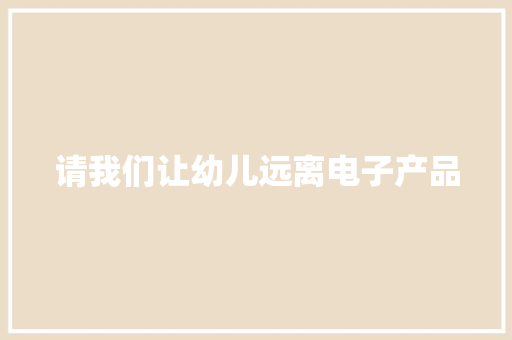 请我们让幼儿远离电子产品