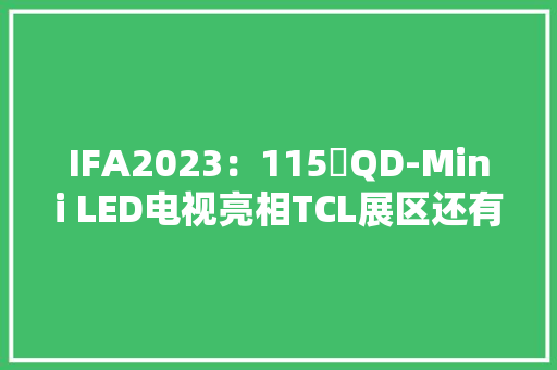 IFA2023：115吋QD-Mini LED电视亮相TCL展区还有0cm无缝冰箱