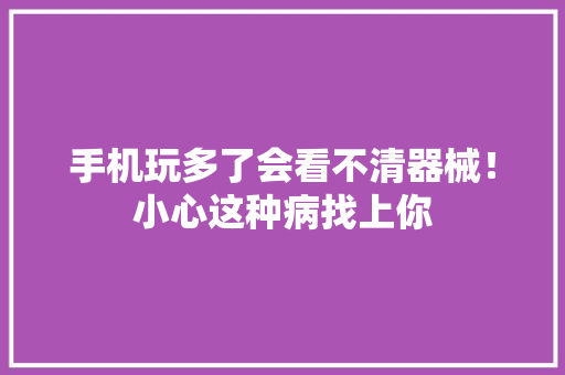 手机玩多了会看不清器械！小心这种病找上你