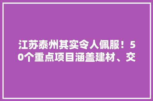 江苏泰州其实令人佩服！50个重点项目涵盖建材、交通举动办法等领域
