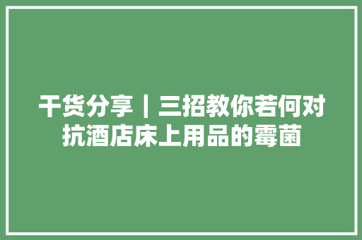 干货分享｜三招教你若何对抗酒店床上用品的霉菌