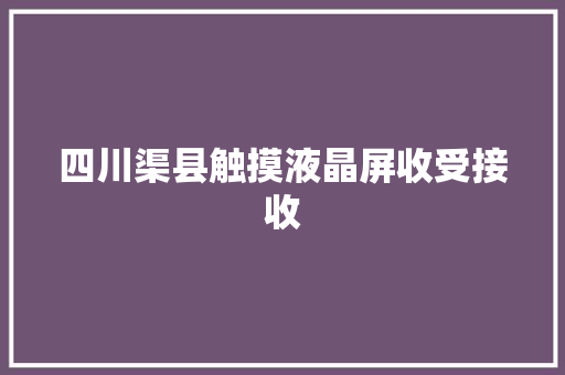 四川渠县触摸液晶屏收受接收