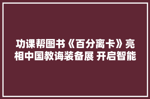 功课帮图书《百分离卡》亮相中国教诲装备展 开启智能图书2.0时代