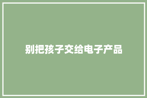 别把孩子交给电子产品