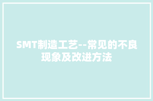 SMT制造工艺--常见的不良现象及改进方法