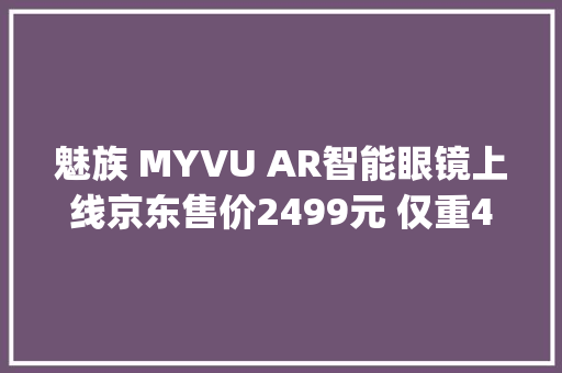 魅族 MYVU AR智能眼镜上线京东售价2499元 仅重43g佩戴超轻松