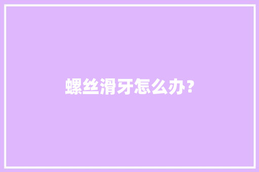 螺丝滑牙怎么办？