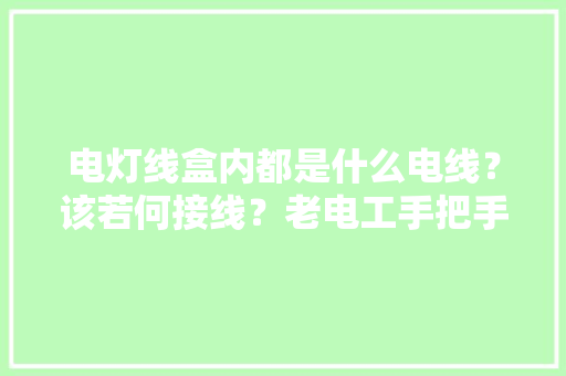 电灯线盒内都是什么电线？该若何接线？老电工手把手教给你