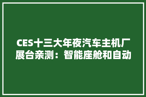 CES十三大年夜汽车主机厂展台亲测：智能座舱和自动驾驶是主流