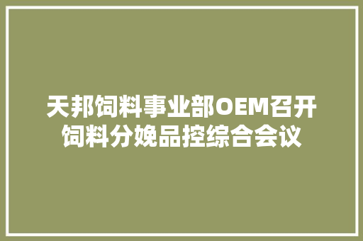 天邦饲料事业部OEM召开饲料分娩品控综合会议