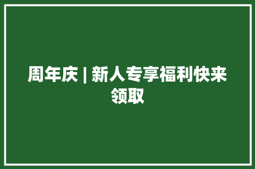 周年庆 | 新人专享福利快来领取