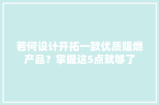 若何设计开拓一款优质阻燃产品？掌握这5点就够了