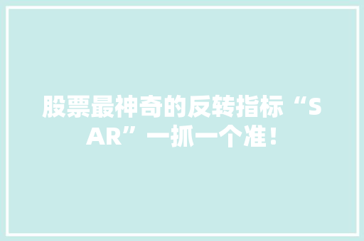 股票最神奇的反转指标“SAR”一抓一个准！