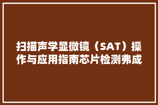 扫描声学显微镜（SAT）操作与应用指南芯片检测弗成不知的设备