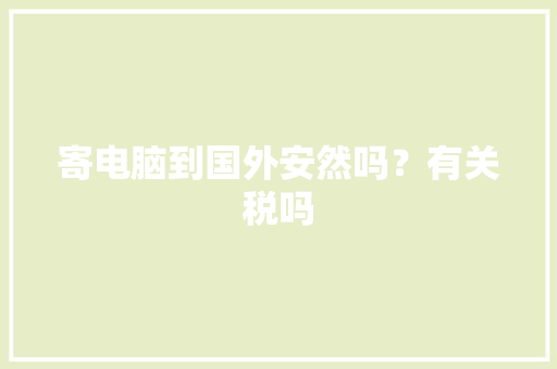寄电脑到国外安然吗？有关税吗