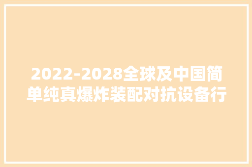 2022-2028全球及中国简单纯真爆炸装配对抗设备行业分析申报