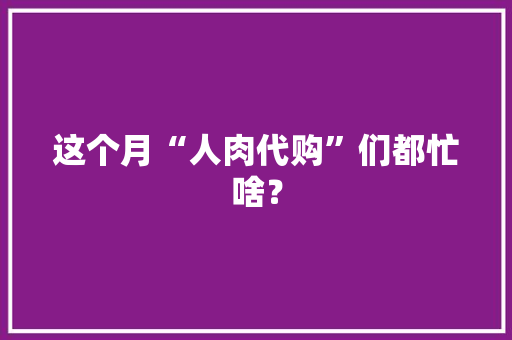 这个月“人肉代购”们都忙啥？