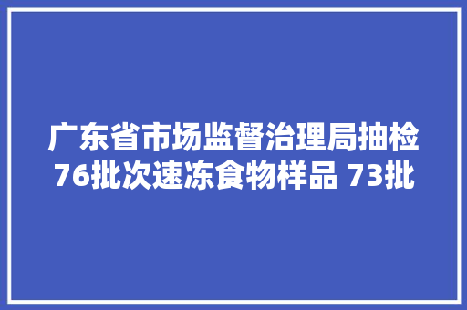 广东省市场监督治理局抽检76批次速冻食物样品 73批次合格