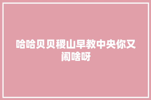 哈哈贝贝稷山早教中央你又闹啥呀