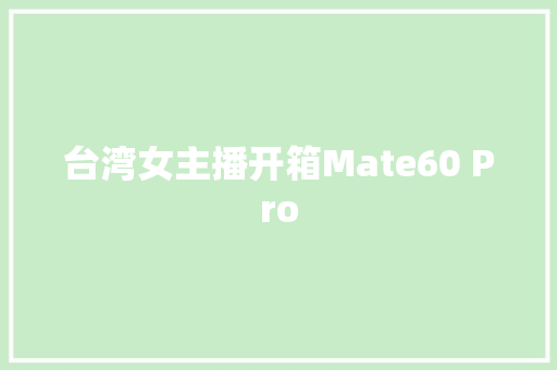 台湾女主播开箱Mate60 Pro