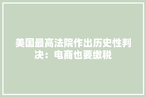 美国最高法院作出历史性判决：电商也要缴税