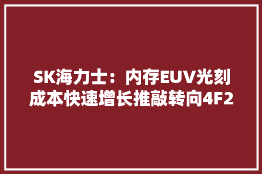 SK海力士：内存EUV光刻成本快速增长推敲转向4F2、3D DRAM
