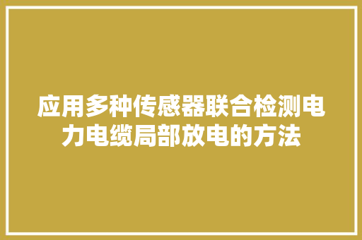 应用多种传感器联合检测电力电缆局部放电的方法