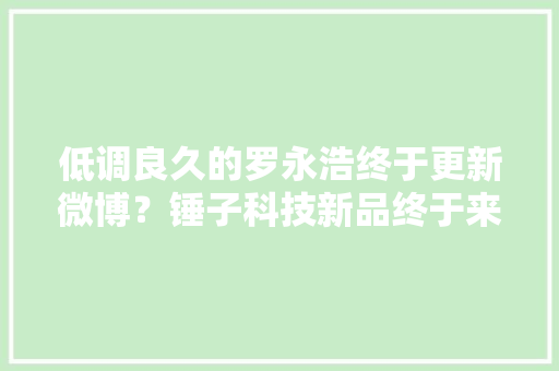 低调良久的罗永浩终于更新微博？锤子科技新品终于来了