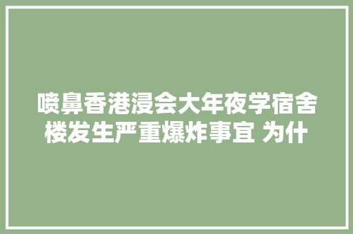 喷鼻香港浸会大年夜学宿舍楼发生严重爆炸事宜 为什么玩面粉轰趴会爆炸？