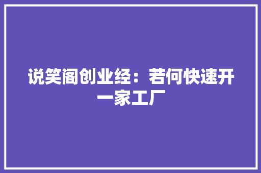 说笑阁创业经：若何快速开一家工厂
