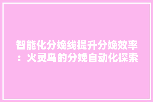 智能化分娩线提升分娩效率：火灵鸟的分娩自动化探索