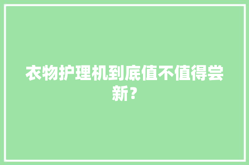 衣物护理机到底值不值得尝新？