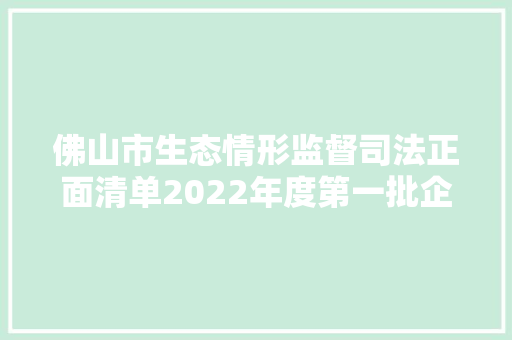 佛山市生态情形监督司法正面清单2022年度第一批企业名单公布