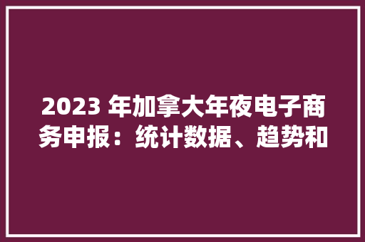 2023 年加拿大年夜电子商务申报：统计数据、趋势和意见