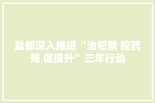 盐都深入推进“治犯禁 控药残 促提升”三年行动