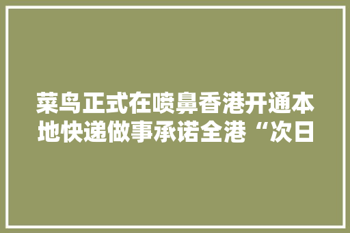 菜鸟正式在喷鼻香港开通本地快递做事承诺全港“次日达”