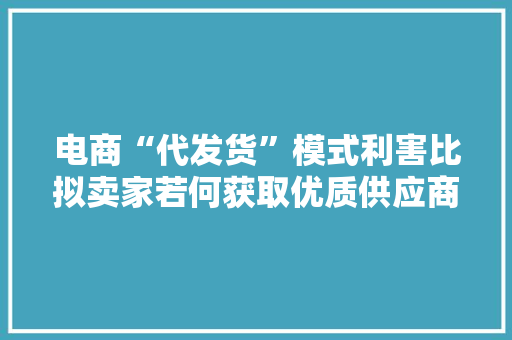 电商“代发货”模式利害比拟卖家若何获取优质供应商？