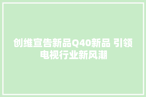 创维宣告新品Q40新品 引领电视行业新风潮