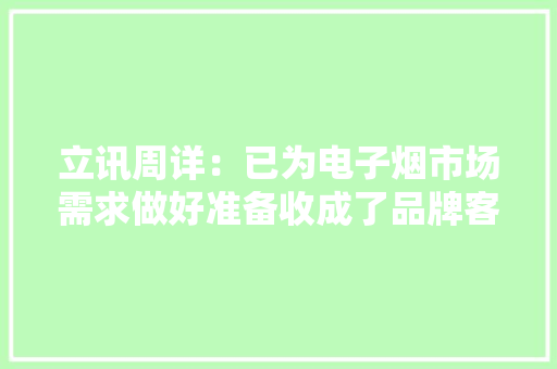 立讯周详：已为电子烟市场需求做好准备收成了品牌客户认可