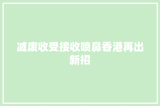 减废收受接收喷鼻香港再出新招