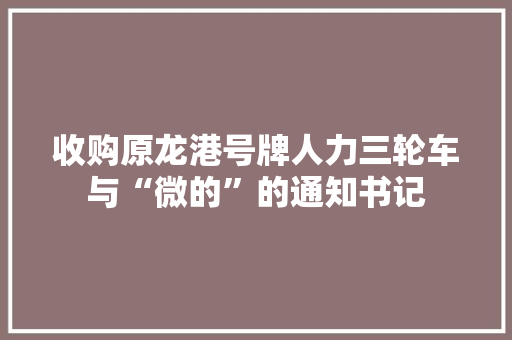 收购原龙港号牌人力三轮车与“微的”的通知书记