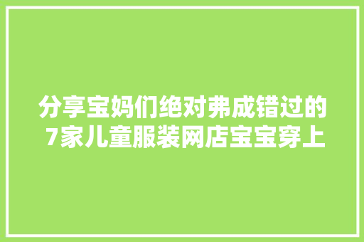 分享宝妈们绝对弗成错过的 7家儿童服装网店宝宝穿上帅帅的！