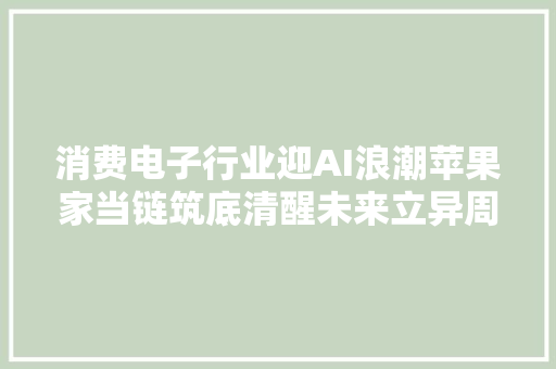 消费电子行业迎AI浪潮苹果家当链筑底清醒未来立异周期可期！