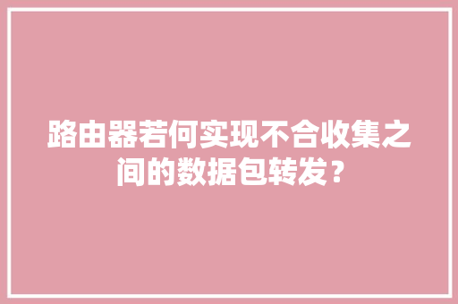 路由器若何实现不合收集之间的数据包转发？