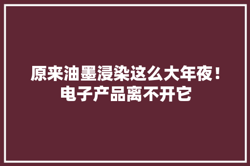 原来油墨浸染这么大年夜！电子产品离不开它
